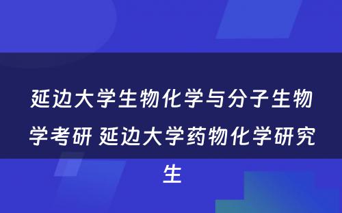 延边大学生物化学与分子生物学考研 延边大学药物化学研究生