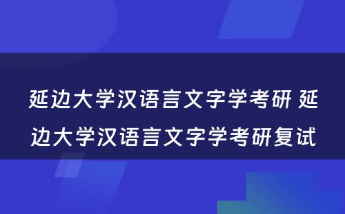 延边大学汉语言文字学考研 延边大学汉语言文字学考研复试