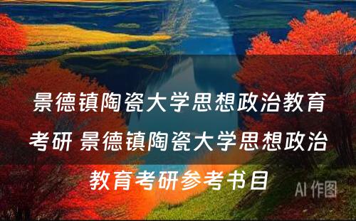 景德镇陶瓷大学思想政治教育考研 景德镇陶瓷大学思想政治教育考研参考书目