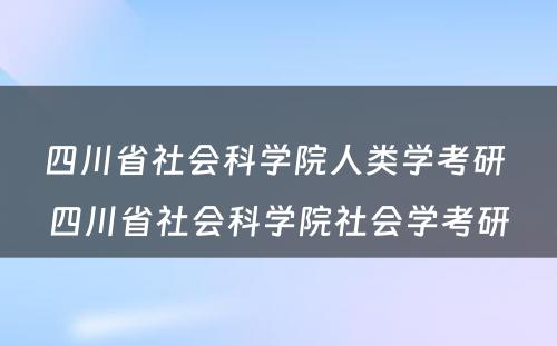 四川省社会科学院人类学考研 四川省社会科学院社会学考研