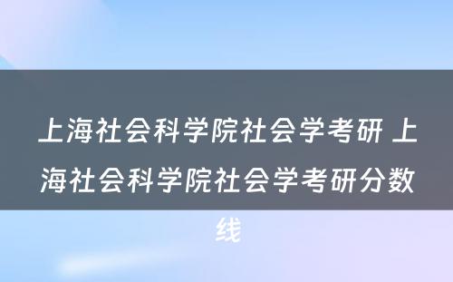 上海社会科学院社会学考研 上海社会科学院社会学考研分数线