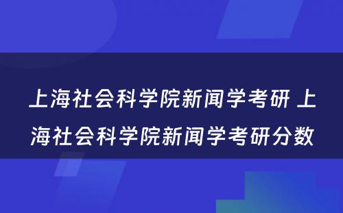 上海社会科学院新闻学考研 上海社会科学院新闻学考研分数