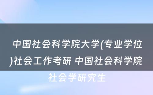 中国社会科学院大学(专业学位)社会工作考研 中国社会科学院社会学研究生