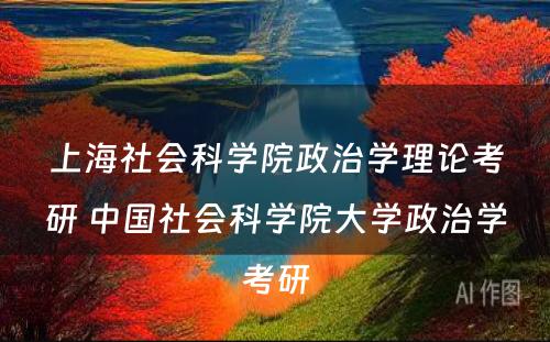 上海社会科学院政治学理论考研 中国社会科学院大学政治学考研