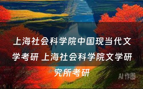 上海社会科学院中国现当代文学考研 上海社会科学院文学研究所考研