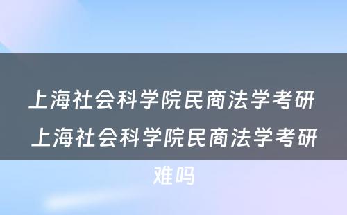 上海社会科学院民商法学考研 上海社会科学院民商法学考研难吗