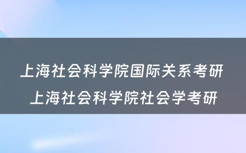 上海社会科学院国际关系考研 上海社会科学院社会学考研