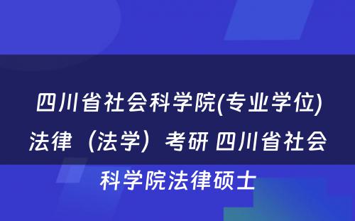 四川省社会科学院(专业学位)法律（法学）考研 四川省社会科学院法律硕士