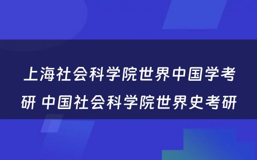 上海社会科学院世界中国学考研 中国社会科学院世界史考研