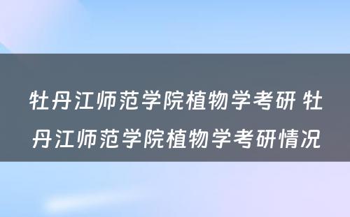 牡丹江师范学院植物学考研 牡丹江师范学院植物学考研情况