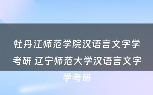 牡丹江师范学院汉语言文字学考研 辽宁师范大学汉语言文字学考研