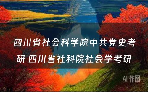 四川省社会科学院中共党史考研 四川省社科院社会学考研