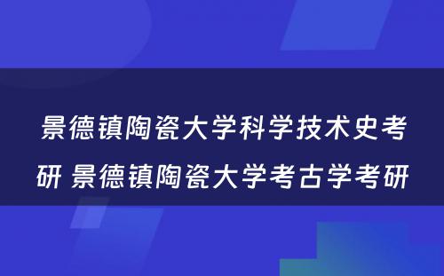 景德镇陶瓷大学科学技术史考研 景德镇陶瓷大学考古学考研