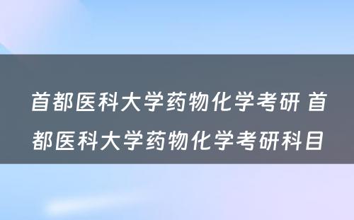 首都医科大学药物化学考研 首都医科大学药物化学考研科目