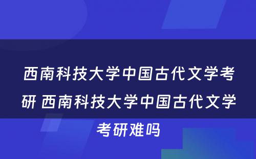 西南科技大学中国古代文学考研 西南科技大学中国古代文学考研难吗