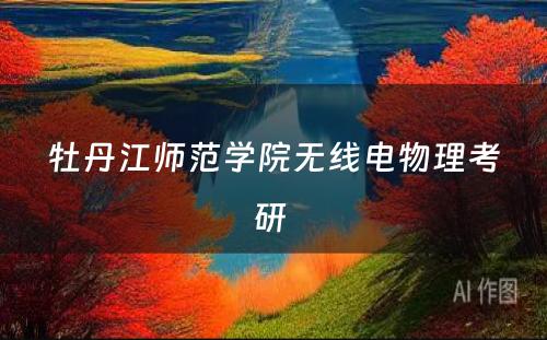 牡丹江师范学院无线电物理考研 