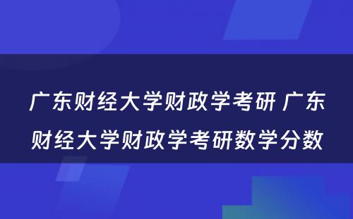 广东财经大学财政学考研 广东财经大学财政学考研数学分数