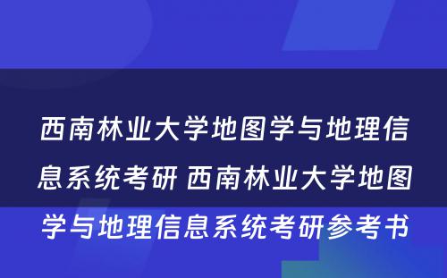 西南林业大学地图学与地理信息系统考研 西南林业大学地图学与地理信息系统考研参考书