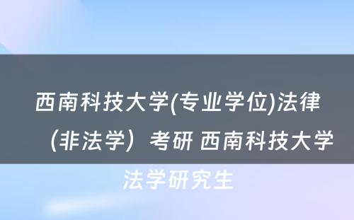 西南科技大学(专业学位)法律（非法学）考研 西南科技大学法学研究生