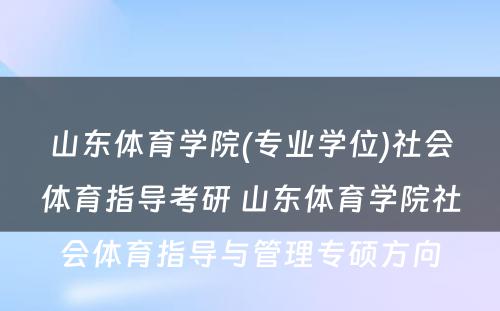 山东体育学院(专业学位)社会体育指导考研 山东体育学院社会体育指导与管理专硕方向