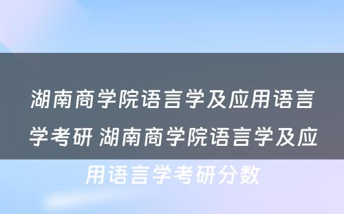 湖南商学院语言学及应用语言学考研 湖南商学院语言学及应用语言学考研分数