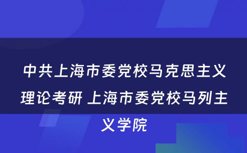 中共上海市委党校马克思主义理论考研 上海市委党校马列主义学院