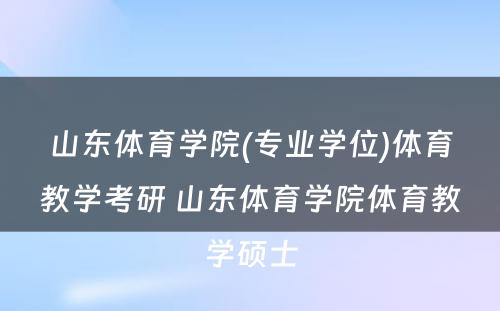 山东体育学院(专业学位)体育教学考研 山东体育学院体育教学硕士