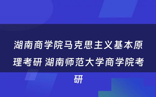 湖南商学院马克思主义基本原理考研 湖南师范大学商学院考研