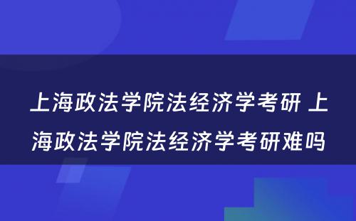 上海政法学院法经济学考研 上海政法学院法经济学考研难吗