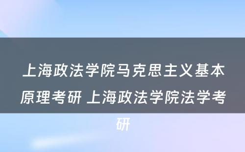 上海政法学院马克思主义基本原理考研 上海政法学院法学考研