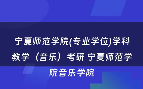 宁夏师范学院(专业学位)学科教学（音乐）考研 宁夏师范学院音乐学院