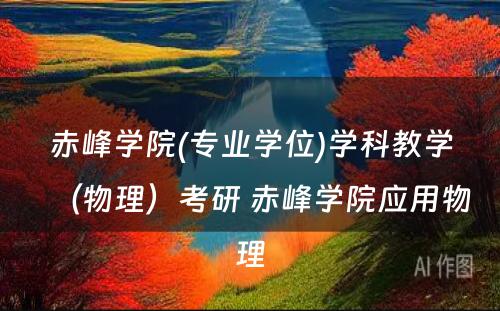 赤峰学院(专业学位)学科教学（物理）考研 赤峰学院应用物理