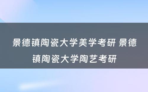 景德镇陶瓷大学美学考研 景德镇陶瓷大学陶艺考研