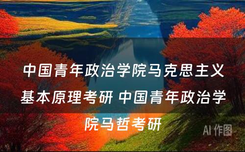 中国青年政治学院马克思主义基本原理考研 中国青年政治学院马哲考研