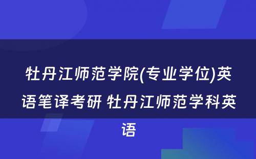 牡丹江师范学院(专业学位)英语笔译考研 牡丹江师范学科英语