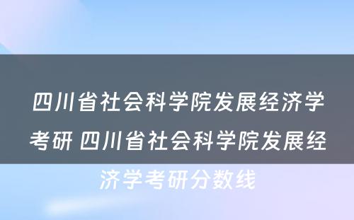 四川省社会科学院发展经济学考研 四川省社会科学院发展经济学考研分数线