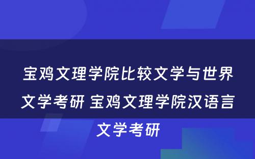 宝鸡文理学院比较文学与世界文学考研 宝鸡文理学院汉语言文学考研