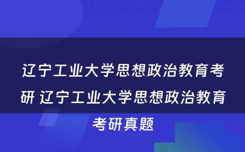 辽宁工业大学思想政治教育考研 辽宁工业大学思想政治教育考研真题