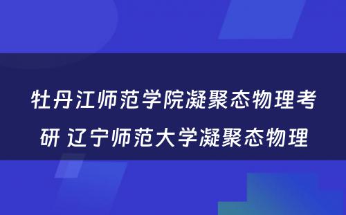 牡丹江师范学院凝聚态物理考研 辽宁师范大学凝聚态物理