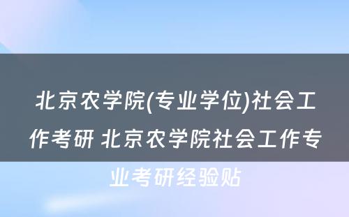 北京农学院(专业学位)社会工作考研 北京农学院社会工作专业考研经验贴