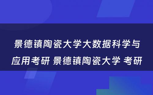 景德镇陶瓷大学大数据科学与应用考研 景德镇陶瓷大学 考研