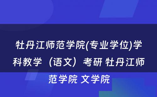 牡丹江师范学院(专业学位)学科教学（语文）考研 牡丹江师范学院 文学院