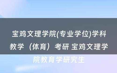 宝鸡文理学院(专业学位)学科教学（体育）考研 宝鸡文理学院教育学研究生