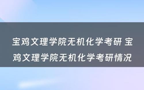 宝鸡文理学院无机化学考研 宝鸡文理学院无机化学考研情况