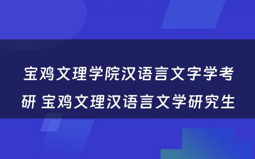 宝鸡文理学院汉语言文字学考研 宝鸡文理汉语言文学研究生