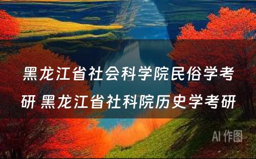 黑龙江省社会科学院民俗学考研 黑龙江省社科院历史学考研