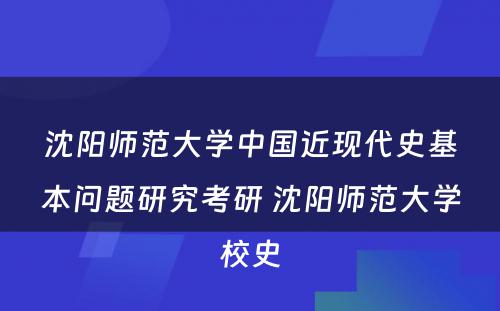 沈阳师范大学中国近现代史基本问题研究考研 沈阳师范大学校史