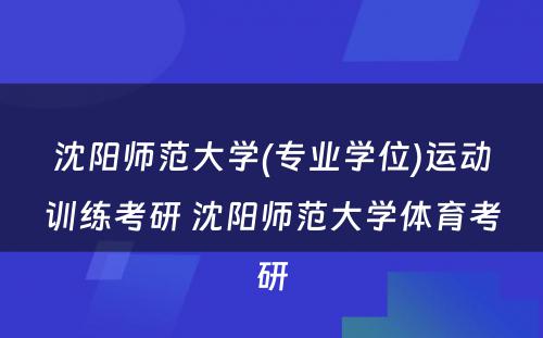 沈阳师范大学(专业学位)运动训练考研 沈阳师范大学体育考研