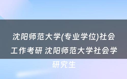 沈阳师范大学(专业学位)社会工作考研 沈阳师范大学社会学研究生