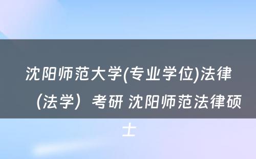 沈阳师范大学(专业学位)法律（法学）考研 沈阳师范法律硕士